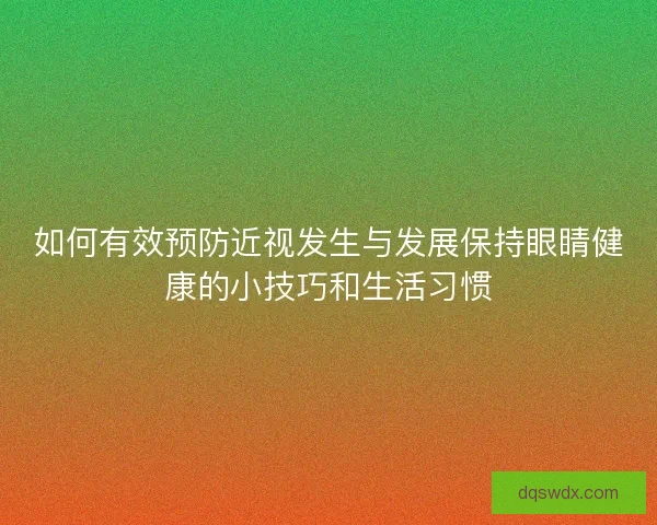 如何有效预防近视发生与发展保持眼睛健康的小技巧和生活习惯