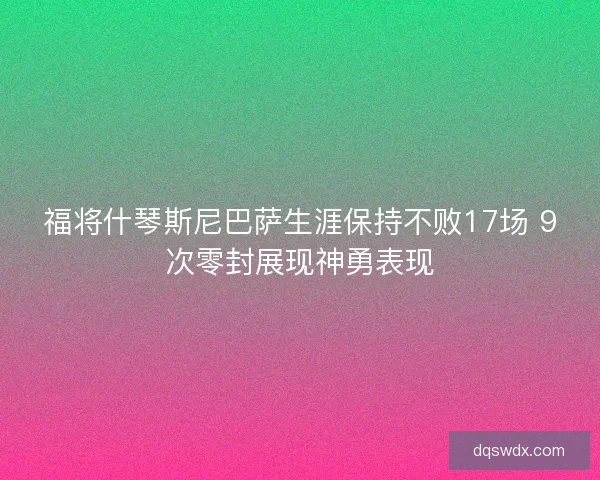 福将什琴斯尼巴萨生涯保持不败17场 9次零封展现神勇表现