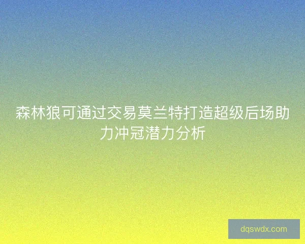 森林狼可通过交易莫兰特打造超级后场助力冲冠潜力分析