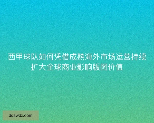 西甲球队如何凭借成熟海外市场运营持续扩大全球商业影响版图价值 西甲球队如何凭借成熟海外市场运营持续扩大全球商业影响版图价值