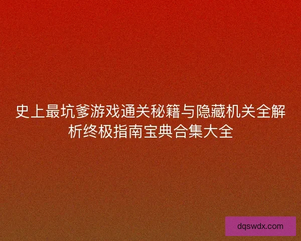 史上最坑爹游戏通关秘籍与隐藏机关全解析终极指南宝典合集大全 史上最坑爹游戏通关秘籍与隐藏机关全解析终极指南宝典合集大全