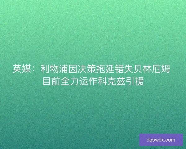 英媒:利物浦因决策拖延错失贝林厄姆 目前全力运作科克兹引援 英媒:利物浦因决策拖延错失贝林厄姆 目前全力运作科克兹引援
